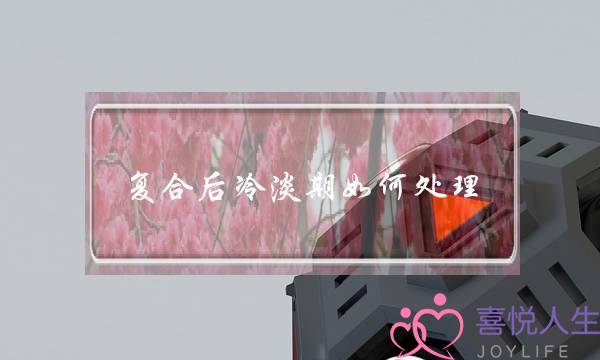 复合后冷淡期如何处理,男生复合的冷淡期心理-泡学网-喜悦人生,挽回婚姻,分手挽回,经验婚姻,情感挽回,情感咨询,分离小三,泡学书籍