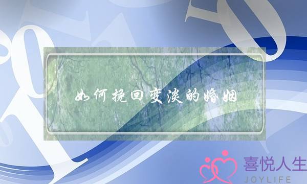 如何挽回变淡的婚姻-泡学网-喜悦人生,挽回婚姻,分手挽回,经验婚姻,情感挽回,情感咨询,分离小三,泡学书籍