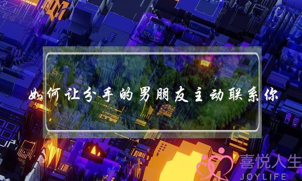 如何让分手的男朋友主动联系你(如何让男朋友主动一些)-泡学网-喜悦人生,挽回婚姻,分手挽回,经验婚姻,情感挽回,情感咨询,分离小三,泡学书籍