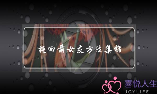 挽回前女友方法集锦(挽回前女友的方法)-泡学网-喜悦人生,挽回婚姻,分手挽回,经验婚姻,情感挽回,情感咨询,分离小三,泡学书籍
