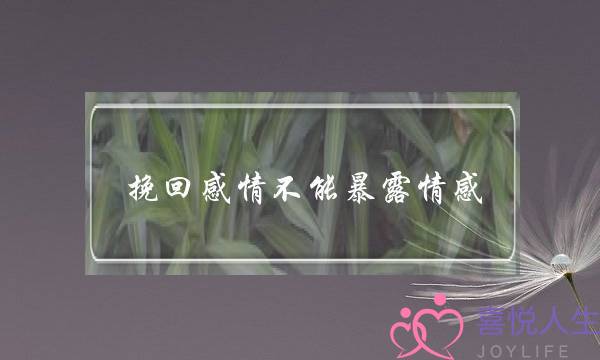 挽回感情不能暴露情感(挽回感情 情感)-泡学网-喜悦人生,挽回婚姻,分手挽回,经验婚姻,情感挽回,情感咨询,分离小三,泡学书籍