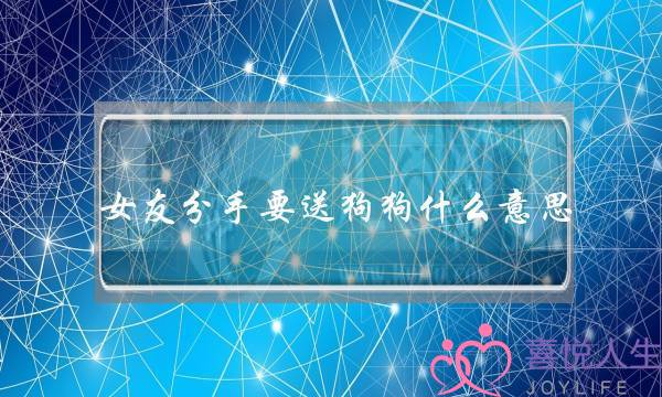 女友分手要送狗狗什么意思-泡学网-喜悦人生,挽回婚姻,分手挽回,经验婚姻,情感挽回,情感咨询,分离小三,泡学书籍