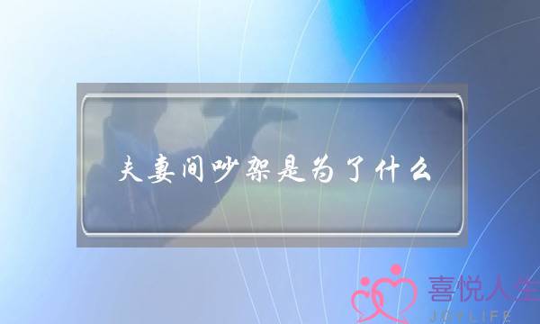 夫妻间吵架是为了什么-泡学网-喜悦人生,挽回婚姻,分手挽回,经验婚姻,情感挽回,情感咨询,分离小三,泡学书籍