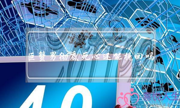 巨蟹男彻底死心还能挽回吗,巨蟹男真正分手会删除吗-泡学网-喜悦人生,挽回婚姻,分手挽回,经验婚姻,情感挽回,情感咨询,分离小三,泡学书籍