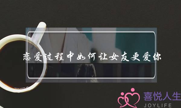 恋爱过程中如何让女友更爱你？介绍情侣必备的恋爱宝典-泡学网-喜悦人生,挽回婚姻,分手挽回,经验婚姻,情感挽回,情感咨询,分离小三,泡学书籍