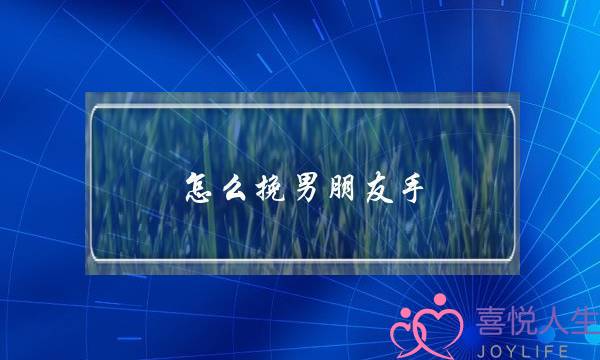 怎么挽男朋友手(跟女朋友约会她每次都主动挽着我的胳膊或者拉我的手，这可以说明她喜欢我吗？)-泡学网-喜悦人生,挽回婚姻,分手挽回,经验婚姻,情感挽回,情感咨询,分离小三,泡学书籍