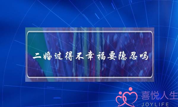 二婚过得不幸福要隐忍吗（如果觉得自己的婚姻不幸福）-泡学网-喜悦人生,挽回婚姻,分手挽回,经验婚姻,情感挽回,情感咨询,分离小三,泡学书籍