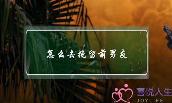 怎么去挽留前男友(前男友有新欢了怎么挽回)-泡学网-喜悦人生,挽回婚姻,分手挽回,经验婚姻,情感挽回,情感咨询,分离小三,泡学书籍