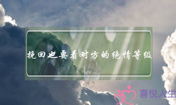 挽回也要看对方的绝情等级-泡学网-喜悦人生,挽回婚姻,分手挽回,经验婚姻,情感挽回,情感咨询,分离小三,泡学书籍