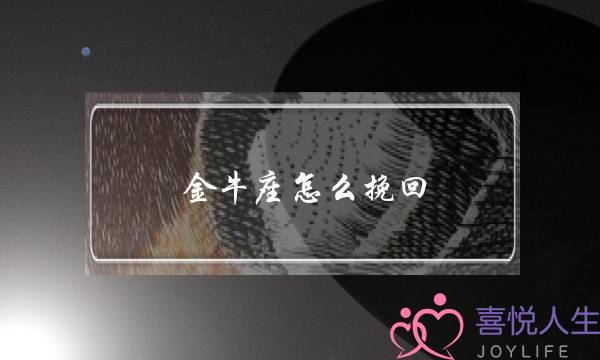 金牛座怎么挽回(怎么挽回金牛座男朋友)-泡学网-喜悦人生,挽回婚姻,分手挽回,经验婚姻,情感挽回,情感咨询,分离小三,泡学书籍