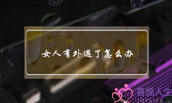 女人有外遇了怎么办-泡学网-喜悦人生,挽回婚姻,分手挽回,经验婚姻,情感挽回,情感咨询,分离小三,泡学书籍