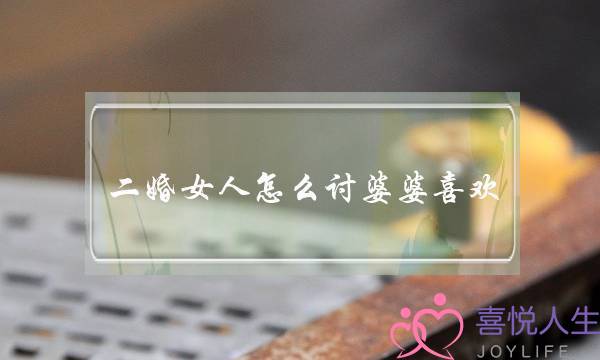 二婚女人怎么讨婆婆喜欢（更容易得到婆婆的喜欢）-泡学网-喜悦人生,挽回婚姻,分手挽回,经验婚姻,情感挽回,情感咨询,分离小三,泡学书籍