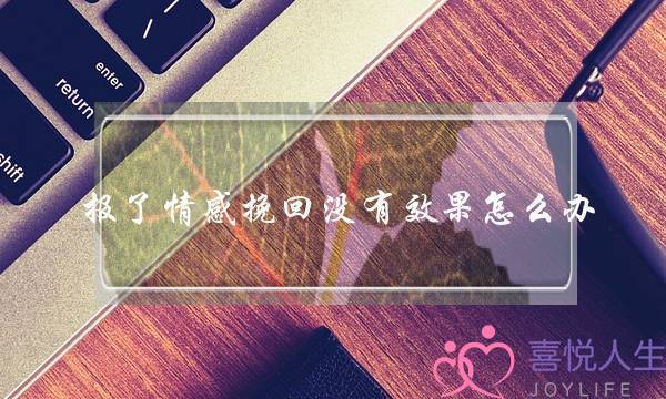 报了情感挽回没有效果怎么办-泡学网-喜悦人生,挽回婚姻,分手挽回,经验婚姻,情感挽回,情感咨询,分离小三,泡学书籍