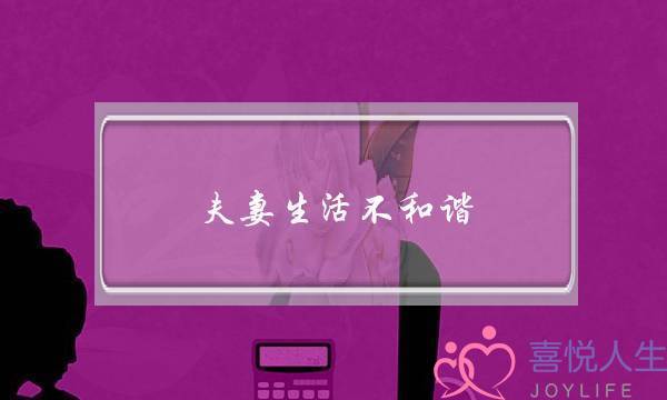 夫妻生活不和谐（夫妻在生活中不和谐）-泡学网-喜悦人生,挽回婚姻,分手挽回,经验婚姻,情感挽回,情感咨询,分离小三,泡学书籍