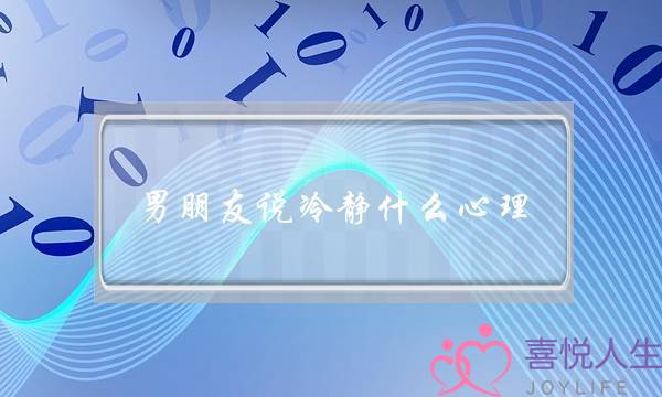 男朋友说冷静什么心理(当男人说冷静冷静的时候)-泡学网-喜悦人生,挽回婚姻,分手挽回,经验婚姻,情感挽回,情感咨询,分离小三,泡学书籍
