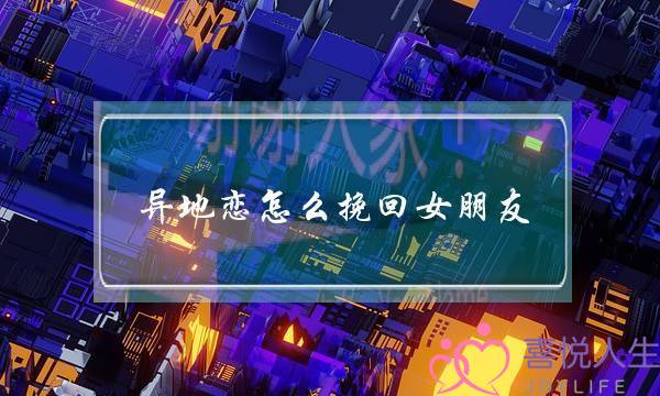 异地恋怎么挽回女朋友（异地恋分手到底怎么挽回）-泡学网-喜悦人生,挽回婚姻,分手挽回,经验婚姻,情感挽回,情感咨询,分离小三,泡学书籍