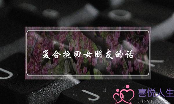 复合挽回女朋友的话（分手后祝福对方的话）-泡学网-喜悦人生,挽回婚姻,分手挽回,经验婚姻,情感挽回,情感咨询,分离小三,泡学书籍