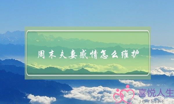 周末夫妻感情怎么维护(周末夫妻怎么维持感情)-泡学网-喜悦人生,挽回婚姻,分手挽回,经验婚姻,情感挽回,情感咨询,分离小三,泡学书籍