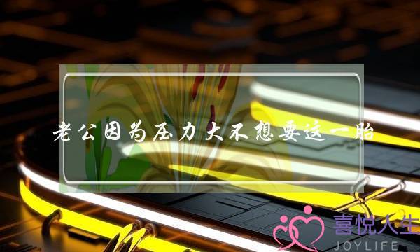 老公因为压力大不想要这一胎，我要如何劝解他？-泡学网-喜悦人生,挽回婚姻,分手挽回,经验婚姻,情感挽回,情感咨询,分离小三,泡学书籍