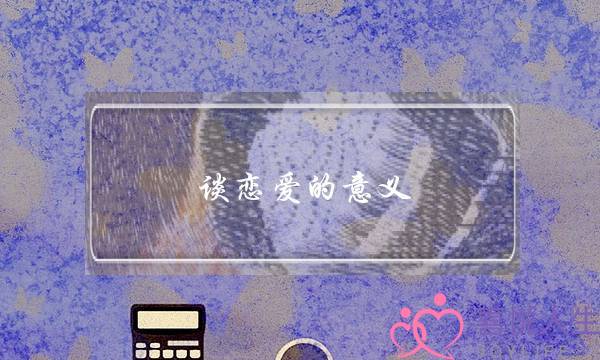 谈恋爱的意义,谈恋爱到底是为了什么--泡学网-喜悦人生,挽回婚姻,分手挽回,经验婚姻,情感挽回,情感咨询,分离小三,泡学书籍