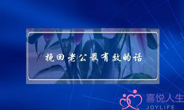 挽回老公最有效的话-泡学网-喜悦人生,挽回婚姻,分手挽回,经验婚姻,情感挽回,情感咨询,分离小三,泡学书籍