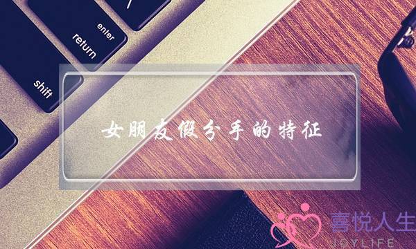 女朋友假分手的特征（女人跟你说分手有真有假）-泡学网-喜悦人生,挽回婚姻,分手挽回,经验婚姻,情感挽回,情感咨询,分离小三,泡学书籍