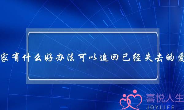 大家有什么好办法可以追回已经失去的爱情-泡学网-喜悦人生,挽回婚姻,分手挽回,经验婚姻,情感挽回,情感咨询,分离小三,泡学书籍