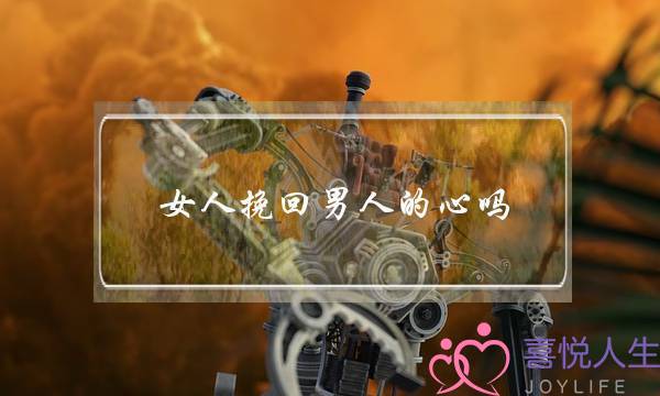 女人挽回男人的心吗-泡学网-喜悦人生,挽回婚姻,分手挽回,经验婚姻,情感挽回,情感咨询,分离小三,泡学书籍