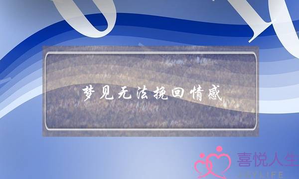 梦见无法挽回情感(梦见无法挽回的事情)-泡学网-喜悦人生,挽回婚姻,分手挽回,经验婚姻,情感挽回,情感咨询,分离小三,泡学书籍