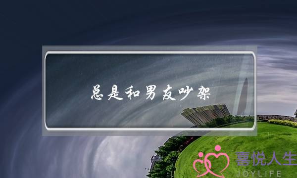 总是和男友吵架(老是和男朋友吵架怎么办)-泡学网-喜悦人生,挽回婚姻,分手挽回,经验婚姻,情感挽回,情感咨询,分离小三,泡学书籍