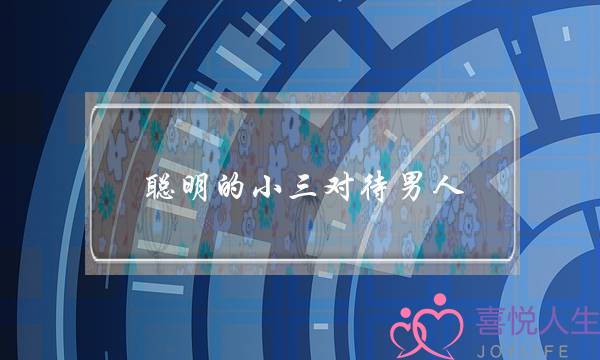 聪明的小三对待男人-泡学网-喜悦人生,挽回婚姻,分手挽回,经验婚姻,情感挽回,情感咨询,分离小三,泡学书籍