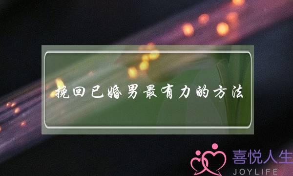 挽回已婚男最有力的方法（老公有婚外情了该如何挽回）-泡学网-喜悦人生,挽回婚姻,分手挽回,经验婚姻,情感挽回,情感咨询,分离小三,泡学书籍