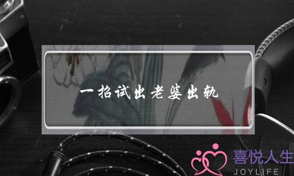 一招试出老婆出轨,如何知道老婆是否有外遇-泡学网-喜悦人生,挽回婚姻,分手挽回,经验婚姻,情感挽回,情感咨询,分离小三,泡学书籍