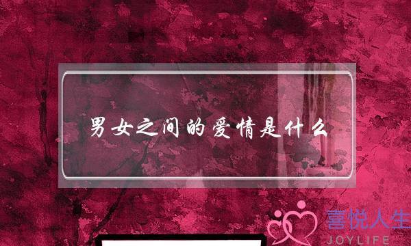 男女之间的爱情是什么-泡学网-喜悦人生,挽回婚姻,分手挽回,经验婚姻,情感挽回,情感咨询,分离小三,泡学书籍