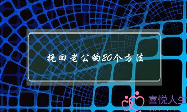 挽回老公的20个方法,老公变心了怎么挽回-泡学网-喜悦人生,挽回婚姻,分手挽回,经验婚姻,情感挽回,情感咨询,分离小三,泡学书籍