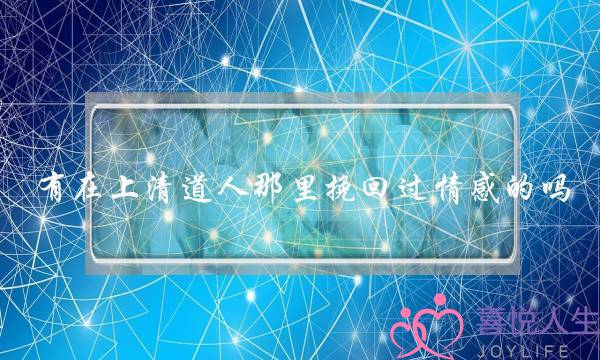 有在上清道人那里挽回过情感的吗-泡学网-喜悦人生,挽回婚姻,分手挽回,经验婚姻,情感挽回,情感咨询,分离小三,泡学书籍