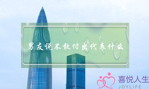 男友说不敢付出代表什么(男友受过情伤不敢付出)-泡学网-喜悦人生,挽回婚姻,分手挽回,经验婚姻,情感挽回,情感咨询,分离小三,泡学书籍