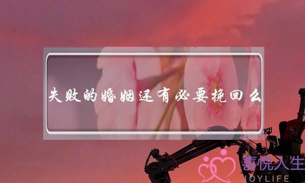 失败的婚姻还有必要挽回么-泡学网-喜悦人生,挽回婚姻,分手挽回,经验婚姻,情感挽回,情感咨询,分离小三,泡学书籍