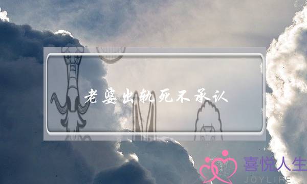 老婆出轨死不承认-泡学网-喜悦人生,挽回婚姻,分手挽回,经验婚姻,情感挽回,情感咨询,分离小三,泡学书籍