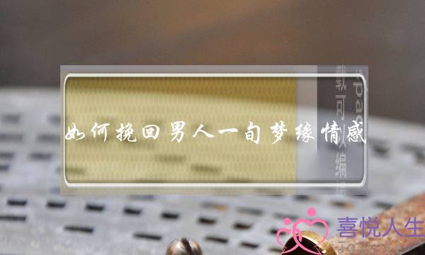 如何挽回男人一旬梦缘情感-泡学网-喜悦人生,挽回婚姻,分手挽回,经验婚姻,情感挽回,情感咨询,分离小三,泡学书籍