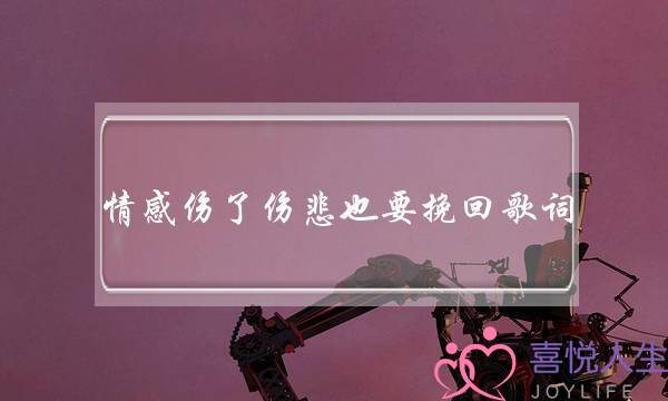 情感伤了伤悲也要挽回歌词-泡学网-喜悦人生,挽回婚姻,分手挽回,经验婚姻,情感挽回,情感咨询,分离小三,泡学书籍