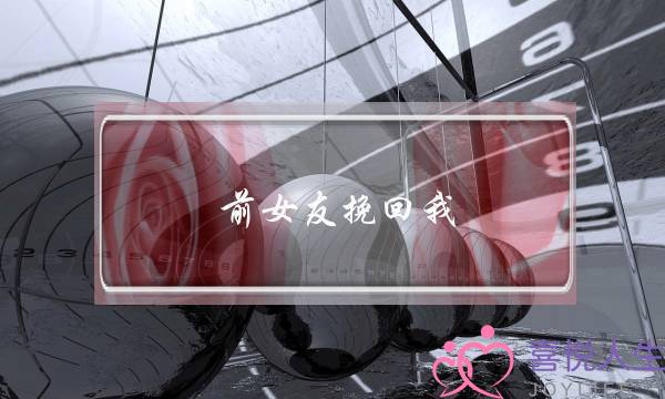前女友挽回我(前女友挽回我,我拒绝了)-泡学网-喜悦人生,挽回婚姻,分手挽回,经验婚姻,情感挽回,情感咨询,分离小三,泡学书籍