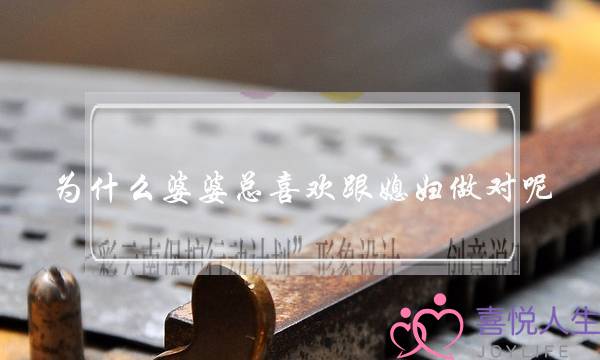 为什么婆婆总喜欢跟媳妇做对呢-泡学网-喜悦人生,挽回婚姻,分手挽回,经验婚姻,情感挽回,情感咨询,分离小三,泡学书籍