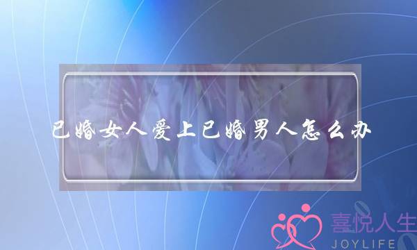 已婚女人爱上已婚男人怎么办 及时止损-泡学网-喜悦人生,挽回婚姻,分手挽回,经验婚姻,情感挽回,情感咨询,分离小三,泡学书籍