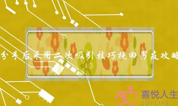 分手后采用二次吸引技巧挽回男友攻略-泡学网-喜悦人生,挽回婚姻,分手挽回,经验婚姻,情感挽回,情感咨询,分离小三,泡学书籍