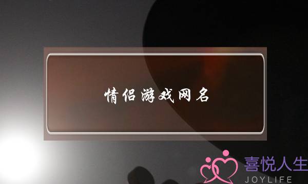 情侣游戏网名,小众不易撞的情侣名-泡学网-喜悦人生,挽回婚姻,分手挽回,经验婚姻,情感挽回,情感咨询,分离小三,泡学书籍