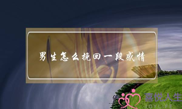 男生怎么挽回一段感情(男生怎么挽回一段感情 怎么发朋友圈)-泡学网-喜悦人生,挽回婚姻,分手挽回,经验婚姻,情感挽回,情感咨询,分离小三,泡学书籍