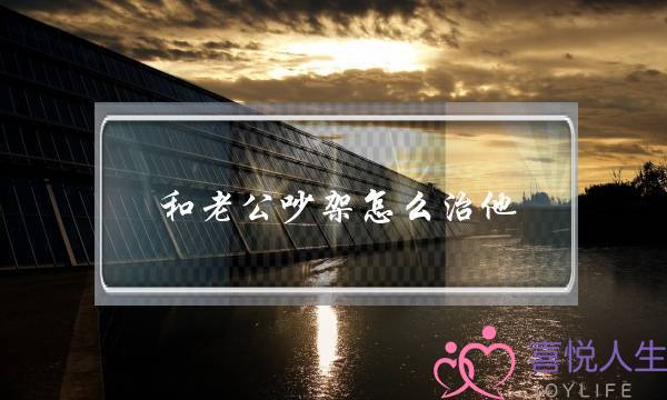 和老公吵架怎么治他-两口子经常吵架怎么办-泡学网-喜悦人生,挽回婚姻,分手挽回,经验婚姻,情感挽回,情感咨询,分离小三,泡学书籍