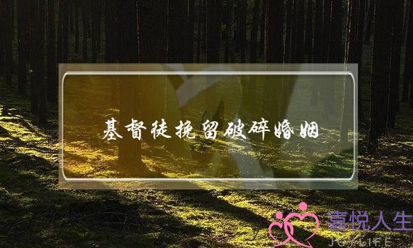 基督徒挽留破碎婚姻(基督徒破碎婚姻的挽救)-泡学网-喜悦人生,挽回婚姻,分手挽回,经验婚姻,情感挽回,情感咨询,分离小三,泡学书籍