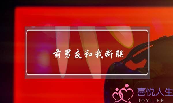 前男友和我断联(前男友和我断联一个月了)-泡学网-喜悦人生,挽回婚姻,分手挽回,经验婚姻,情感挽回,情感咨询,分离小三,泡学书籍